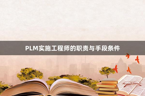 PLM实施工程师的职责与手段条件